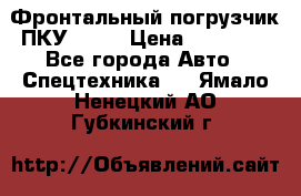 Фронтальный погрузчик ПКУ 0.8  › Цена ­ 78 000 - Все города Авто » Спецтехника   . Ямало-Ненецкий АО,Губкинский г.